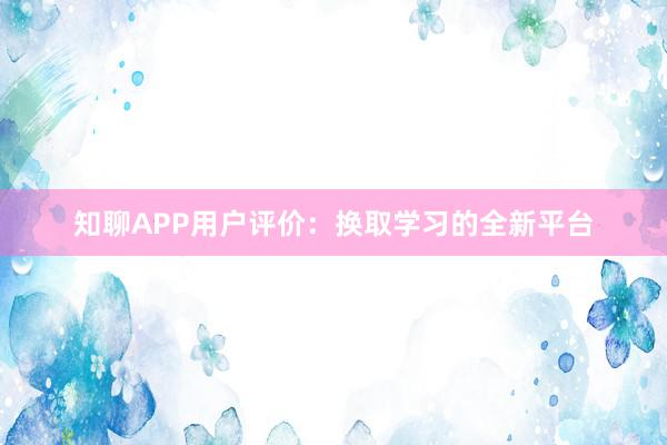 知聊APP用户评价：换取学习的全新平台